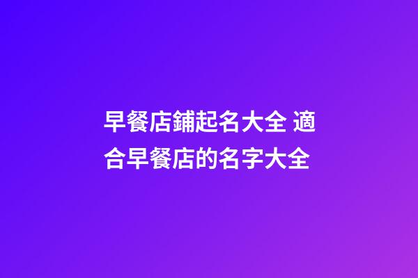 早餐店鋪起名大全 適合早餐店的名字大全